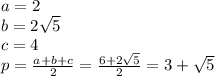 a=2&#10;\\b=2\sqrt{5}&#10;\\c=4&#10;\\p= \frac{a+b+c}{2} = \frac{6+2\sqrt{5}}{2} =3+\sqrt{5}