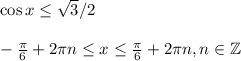 \cos x \leq \sqrt{3} /2\\ \\ - \frac{\pi}{6}+2 \pi n \leq x \leq \frac{\pi}{6}+2 \pi n,n \in \mathbb{Z}