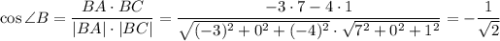 \cos \angle B= \dfrac{BA\cdot BC}{|BA|\cdot |BC|}= \dfrac{-3\cdot7-4\cdot1}{ \sqrt{(-3)^2+0^2+(-4)^2} \cdot \sqrt{7^2+0^2+1^2} } =- \dfrac{1}{\sqrt{2}}