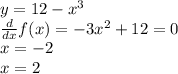 y=12-x^3 \\ \frac{d}{dx}f(x)=-3x^2+12=0 \\ x=-2 \\ &#10;x=2