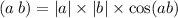 (a \: b) = |a| \times |b| \times \cos(ab)