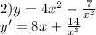 2)y=4 x^{2} - \frac{7}{ x^{2} } \\ y'=8x+ \frac{14}{ x^{3} }