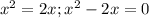 x^2=2x; x^2-2x=0