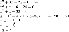 {x}^{2} + 3x - 2x - 6 = 24 \\ {x}^{2} + x - 6 - 24 = 0 \\ {x}^{2} + x - 30 = 0 \\d =1^2 - 4 \times 1 \times ( - 30) = 1 + 120 = 121 \\ x = \frac{ - 1 + - 11}{2} \\x1 = - 6 \\ x2 = 5