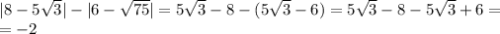 |8- 5\sqrt{3} |-|6-\sqrt{75}|=5\sqrt{3}-8-(5\sqrt{3}-6)=5\sqrt{3}-8-5\sqrt{3}+6= \\ =-2