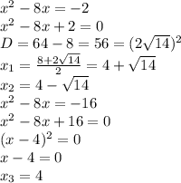 x^2-8x=-2&#10;\\x^2-8x+2=0&#10;\\D=64-8=56=(2\sqrt{14})^2&#10;\\x_1= \frac{8+2\sqrt{14}}{2} =4+\sqrt{14}&#10;\\x_2=4-\sqrt{14}&#10;\\x^2-8x=-16&#10;\\x^2-8x+16=0&#10;\\(x-4)^2=0&#10;\\x-4=0&#10;\\x_3=4