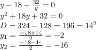 y+18+ \frac{32}{y} =0&#10;\\y^2+18y+32=0&#10;\\D=324-128=196=14^2&#10;\\y_1= \frac{-18+14}{2} =-2&#10;\\y_2= \frac{-18-14}{2} =-16