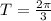 T= \frac{2 \pi }{3}