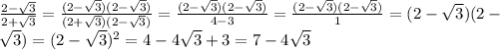 \frac{2- \sqrt{3} }{2+ \sqrt{3} } =\frac{(2- \sqrt{3})(2- \sqrt{3} )}{(2+ \sqrt{3} )(2- \sqrt{3} )}=\frac{(2- \sqrt{3})(2- \sqrt{3} )}{4-3}=\frac{(2- \sqrt{3})(2- \sqrt{3} )}{1}=(2- \sqrt{3})(2- \\ \sqrt{3} )=(2- \sqrt{3} )^2=4-4 \sqrt{3} +3=7-4 \sqrt{3}