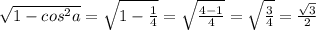 \sqrt{ 1-cos^{2} a}= \sqrt{1- \frac{1}{4} } =\sqrt{\frac{4-1}{4} } =\sqrt{\frac{3}{4} } = \frac{ \sqrt{3} }{2}