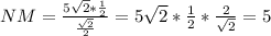 NM=\frac{5\sqrt{2}*\frac{1}{2}}{\frac{\sqrt{2}}{2}}=5\sqrt{2}*\frac{1}{2}*\frac{2}{\sqrt{2}}=5