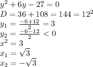 y^2+6y-27=0&#10;\\D=36+108=144=12^2&#10;\\y_1= \frac{-6+12}{2}=3&#10;\\y_2= \frac{-6-12}{2} \ \textless \ 0&#10;\\x^2=3&#10;\\x_1=\sqrt{3}&#10;\\x_2=-\sqrt{3}