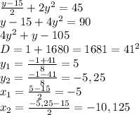 \frac{y-15}{2} +2y^2=45&#10;\\y-15+4y^2=90&#10;\\4y^2+y-105&#10;\\D=1+1680=1681=41^2&#10;\\y_1= \frac{-1+41}{8} =5&#10;\\y_2= \frac{-1-41}{8} =-5,25&#10;\\x_1= \frac{5-15}{2} =-5&#10;\\x_2= \frac{-5,25-15}{2} =-10,125