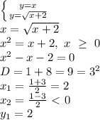 \left \{ {{y=x} \atop {y=\sqrt{x+2}}} \right. \\x=\sqrt{x+2} \\x^2=x+2,\ x\ \geq \ 0 \\x^2-x-2=0 \\D=1+8=9=3^2 \\x_1= \frac{1+3}{2} =2 \\x_2= \frac{1-3}{2} \ \textless \ 0 \\y_1=2