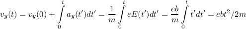\displaystyle&#10;v_y(t) = v_y(0) + \int\limits_0^t a_y(t')dt' = \frac{1}{m}\int\limits_0^t eE(t')dt'= \frac{eb}{m}\int\limits_0^t t'dt' = ebt^2/2m