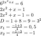 6^{2x^2+x}=6&#10;\\2x^2+x=1&#10;\\2x^2+x-1=0&#10;\\D=1+8=9=3^2&#10;\\x_1= \frac{-1+3}{4} =0,5&#10;\\x_2= \frac{-1-3}{4} =-1