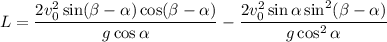 L= \dfrac{2v_{0}^{2} \sin(\beta -\alpha )\cos(\beta -\alpha )}{g \cos\alpha }-\dfrac{2v_{0}^{2} \sin\alpha \sin^{2} (\beta -\alpha)}{g \cos^{2}\alpha }}