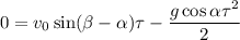 0=v_{0} \sin(\beta -\alpha ) \tau -\dfrac{g \cos\alpha \tau^{2} }{2}
