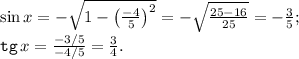 \sin{x} =-\sqrt{1-\begin{pmatrix}\frac{-4}5 \end{pmatrix} ^2 } =-\sqrt{\frac{25-16}{25} } =-\frac35 ;\\ {\tt tg}\, x=\frac{-3/5}{-4/5} =\frac34 .