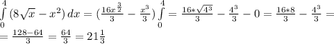 \int\limits^4_0 {(8\sqrt{x}-x^2)} \, dx =( \frac{16x^{ \frac{3}{2} }}{ 3 } - \frac{x^3}{3}) \int\limits^4_0= \frac{16*\sqrt{4^3}}{3} - \frac{4^3}{3} -0= \frac{16*8}{3} - \frac{4^3}{3} =\\= \frac{128-64}{3} = \frac{64}{3} =21 \frac{1}{3}