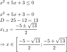 x^2+5x+3 \leq 0 \\ \\ x^2+5x+3=0 \\ D=25-12=13 \\ x_{1,2}= \dfrac{-5\pm \sqrt{13} }{2} \\ \\ \Rightarrow x \in \left[\dfrac{-5- \sqrt{13} }{2} ;\dfrac{-5+ \sqrt{13} }{2} \right ]