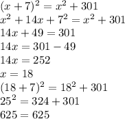 ( {x + 7})^{2} = {x}^{2} + 301 \\ {x}^{2} + 14x + {7}^{2} = {x}^{2} + 301 \\ 14x + 49 = 301 \\ 14x = 301 - 49 \\ 14x = 252 \\ x = 18 \\ ({18 + 7})^{2} = {18}^{2} + 301 \\ {25}^{2} = 324 + 301 \\ 625 = 625