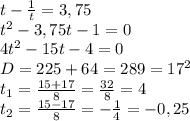 t- \frac{1}{t} =3,75&#10;\\t^2-3,75t-1=0&#10;\\4t^2-15t-4=0&#10;\\D=225+64=289=17^2&#10;\\t_1= \frac{15+17}{8} = \frac{32}{8} =4&#10;\\t_2= \frac{15-17}{8} =- \frac{1}{4} =-0,25