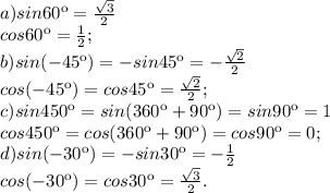 a) sin60к= \frac{ \sqrt{3} }{2} \\ cos60к= \frac{1}{2} ; \\ b)sin(-45к)=- sin45 к=-\frac{ \sqrt{2} }{2} \\ cos(-45к)=cos45к=\frac{ \sqrt{2} }{2} ; \\ c)sin450 к=sin(360к+90к)=sin90к=1 \\ cos450 к=cos(360к+90к)=cos90к=0; \\ d)sin(-30к)=- sin30 к=-\frac{ 1 }{2} \\ cos(-30к)=cos30 к=\frac{ \sqrt{3} }{2}.