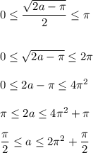 0 \leq \dfrac{ \sqrt{2a- \pi } }{2} \leq \pi \\ \\ \\ 0 \leq \sqrt{2a- \pi } \leq 2 \pi \\ \\ 0 \leq 2a- \pi \leq 4 \pi ^2\\ \\ \pi \leq 2a \leq 4 \pi ^2+ \pi \\ \\ \dfrac{\pi}{2} \leq a \leq 2 \pi ^2+\dfrac{\pi}{2}