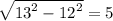\sqrt{{13}^{2} - {12}^{2}} = 5