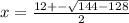 x = \frac{12 + - \sqrt{144 - 128} }{2}