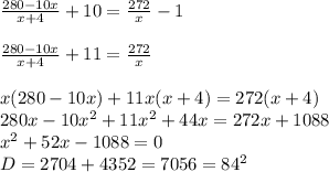 \frac{280-10x}{x+4}+10= \frac{272}{x}-1 \\ \\ \frac{280-10x}{x+4}+11= \frac{272}{x} \\ \\ x(280-10x) +11x(x+4)=272(x+4) \\ 280x-10x^2+11x^2+44x=272x+1088 \\ x^2+52x-1088=0 \\ D=2704+4352 = 7056=84^2