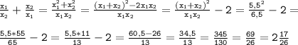 \mathtt{\frac{x_1}{x_2}+\frac{x_2}{x_1}=\frac{x_1^2+x_2^2}{x_1x_2}=\frac{(x_1+x_2)^2-2x_1x_2}{x_1x_2}=\frac{(x_1+x_2)^2}{x_1x_2}-2=\frac{5,5^2}{6,5}-2=}\\\\\mathtt{\frac{5,5*55}{65}-2=\frac{5,5*11}{13}-2=\frac{60,5-26}{13}=\frac{34,5}{13}=\frac{345}{130}=\frac{69}{26}=2\frac{17}{26}}