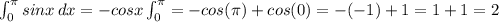 \int_{0}^{\pi}sinx\, dx = -cosx\int_{0}^{\pi}=-cos(\pi)+cos(0)=-(-1)+1=1+1=2