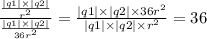 \frac{ \frac{ |q1| \times |q2| }{ {r}^{2} } }{ \frac{ |q1| \times |q2| }{36 {r}^{2} } } = \frac{|q1| \times |q2| \times 36 {r}^{2} }{|q1| \times |q2| \times {r}^{2} } = 36