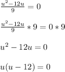 \frac{u ^{2}-12u }{9} =0\\\\ \frac{ u^{2}-12u }{9} *9=0*9\\\\ u^{2} -12u=0\\\\u(u-12)=0