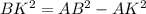 BK^{2} =AB^{2}- AK^{2}