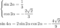 \begin{cases}\sin2\alpha=\dfrac13\\ \cos2\alpha=-\dfrac{2\sqrt2}3\end{cases}\\&#10;\sin4\alpha=2\sin2\alpha\cos2\alpha=-\dfrac{4\sqrt2}9