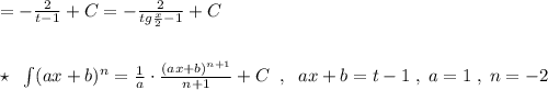 =- \frac{2}{t-1}+C=- \frac{2}{tg\frac{x}{2}-1}+C\\\\\\\star \; \; \int (ax+b)^{n}= \frac{1}{a}\cdot \frac{(ax+b)^{n+1}}{n+1} +C\; \; ,\; \; ax+b=t-1\; ,\; a=1\; ,\; n=-2
