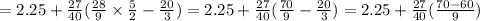 = 2.25 + \frac{27}{40} ( \frac{28}{9} \times \frac{5}{2} - \frac{20}{3} ) = 2.25 + \frac{27}{40} ( \frac{70}{9} - \frac{20}{3} ) = 2.25 + \frac{27}{40} ( \frac{70 - 60}{9} )