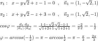 \pi _1:\; \; x-y\sqrt2+z-1=0\; \; ,\; \; \; \vec{n}_1=(1,-\sqrt2,1)\\\\\pi _2:\; \; x+y\sqrt2-z+3=0\; \; ,\; \; \; \vec{n}_2=(1,\sqrt2,-1)\\\\cos\varphi =\frac{\vec{n}_1\cdot \vec{n}_2}{|\vec{n}_1|\cdot |\vec{n}_2|}=\frac{1\cdot 1-\sqrt2\cdot \sqrt2-1\cdot 1}{\sqrt{1+2+1}\cdot \sqrt{1+2+1}}=\frac{-2}{2\cdot 2} =- \frac{1}{2}\\\\\varphi =arccos(-\frac{1}{2}) =\pi -arccos \frac{1}{2}=\pi - \frac{\pi }{3} = \frac{2\pi }{3}