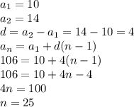 a _{1}= 10\\a _{2} = 14\\d = a _{2} -a _{1} =14-10 = 4\\a _{n} =a _{1} +d(n-1)\\106=10+ 4(n-1)\\106=10+4n-4\\4n =100\\n =25