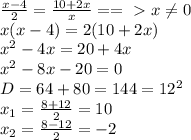 \frac{x-4}{2}= \frac{10+2x}{x}==\ \textgreater \ x \neq 0 \\ x(x-4)=2(10+2x) \\ x^2-4x=20+4x \\ x^2-8x-20=0 \\ D=64+80= 144=12^2 \\ x_1= \frac{8+12}{2}=10 \\ x_2= \frac{8-12}{2}=-2