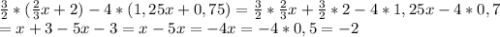 \frac{3}{2} * (\frac{2}{3}x + 2) - 4 * (1,25x+0,75) = \frac{3}{2} * \frac{2}{3}x + \frac{3}{2} * 2 - 4 * 1,25x - 4 * 0,7 \\ = x + 3 - 5x - 3 = x - 5x = -4x = -4 * 0,5 = -2