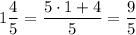 \displaystyle 1 \frac{4}{5}= \frac{5 \cdot 1 +4}{5}= \frac{9}{5}