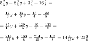 5 \frac{2}{3} y+8 \frac{3}{5} y+3 \frac{3}{4} +16 \frac{5}{8} = \\ \\ = \frac{17}{3} y+ \frac{43}{5} y+ \frac{15}{4} + \frac{133}{8} = \\ \\ =\frac{85}{15} y+ \frac{129}{15} y+ \frac{30}{8} + \frac{133}{8} = \\ \\ =\frac{214}{15} y + \frac{163}{8} =\frac{214}{15} y + \frac{163}{8}=14 \frac{4}{15} y+20 \frac{3}{8}