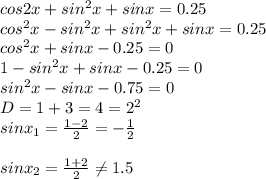 cos2x+sin^2x+sinx=0.25 \\ cos^2x-sin^2x+sin^2x+sinx=0.25 \\ cos^2x+sinx-0.25=0 \\ 1-sin^2x+sinx-0.25=0 \\ sin^2x-sinx-0.75=0 \\ D=1+3=4=2^2 \\ sinx_1= \frac{1-2}{2}=- \frac{1}{2} \\ \\ sinx_2= \frac{1+2}{2} \neq 1.5