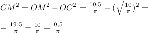 CM^2 = OM^2 - OC^2 = \frac{19,5}{ \pi }- (\sqrt{ \frac{10}{ \pi } }) ^2= \\ \\ = \frac{19,5}{ \pi } - \frac{10}{ \pi } = \frac{9,5}{ \pi }