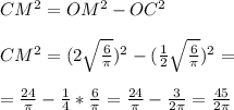 CM^2 = OM^2 - OC^2 \\ \\ CM^2=(2 \sqrt{ \frac{6}{ \pi } } )^2-(\frac{1}{2} \sqrt{ \frac{6}{ \pi } } )^2= \\ \\ =\frac{24}{ \pi } - \frac{1}{4} * \frac{6}{ \pi } = \frac{24}{ \pi } - \frac{3}{2 \pi } = \frac{45}{2 \pi }