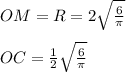 OM = R=2 \sqrt{ \frac{6}{ \pi } } \\ \\ OC =\frac{1}{2} \sqrt{ \frac{6}{ \pi } }